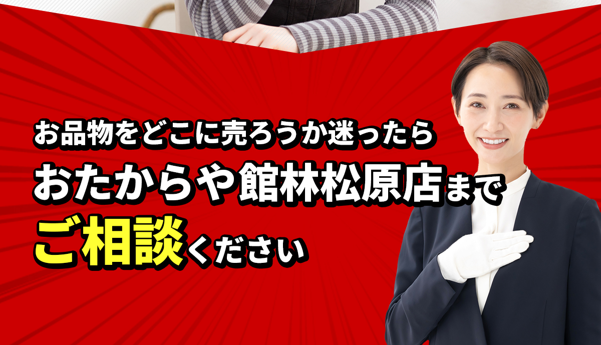 お品物をどこに売ろうか迷ったらおたからや館林松原店までご相談ください